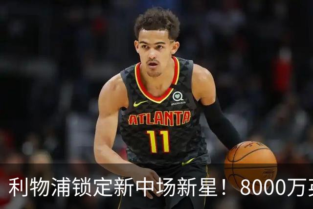 利物浦锁定新中场新星！8000万英镑引进全能斯科特